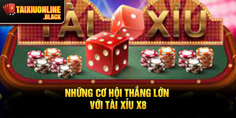 Những Cơ Hội Thắng Lớn Với Tài Xỉu X8