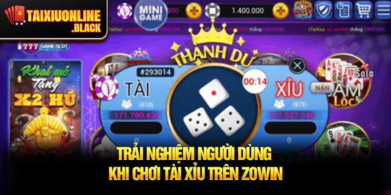 Trải Nghiệm Người Dùng Khi Chơi Tài Xỉu Trên Zowin